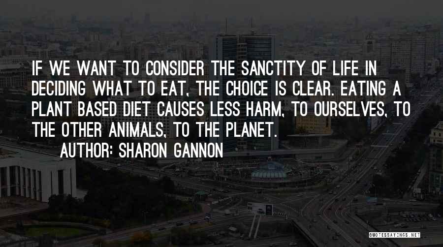 Sharon Gannon Quotes: If We Want To Consider The Sanctity Of Life In Deciding What To Eat, The Choice Is Clear. Eating A