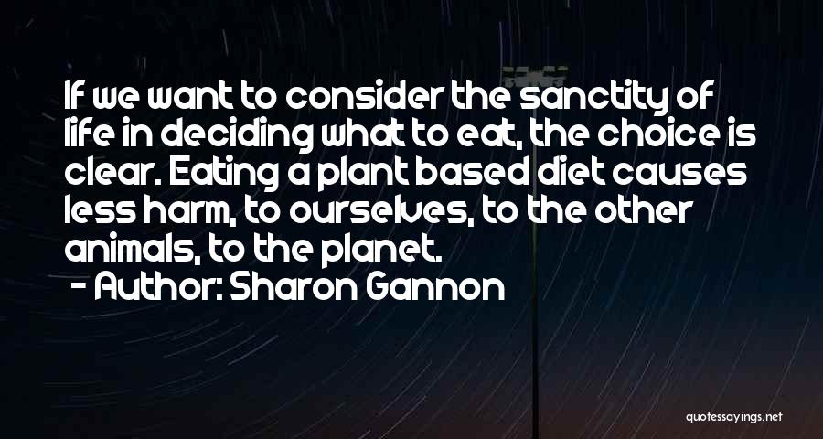 Sharon Gannon Quotes: If We Want To Consider The Sanctity Of Life In Deciding What To Eat, The Choice Is Clear. Eating A