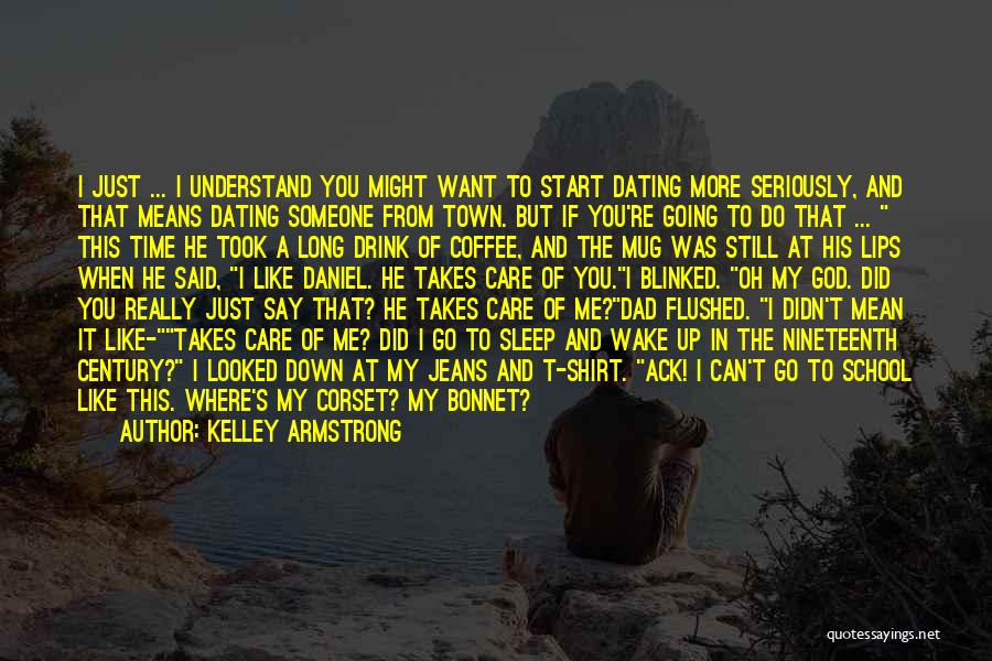 Kelley Armstrong Quotes: I Just ... I Understand You Might Want To Start Dating More Seriously, And That Means Dating Someone From Town.