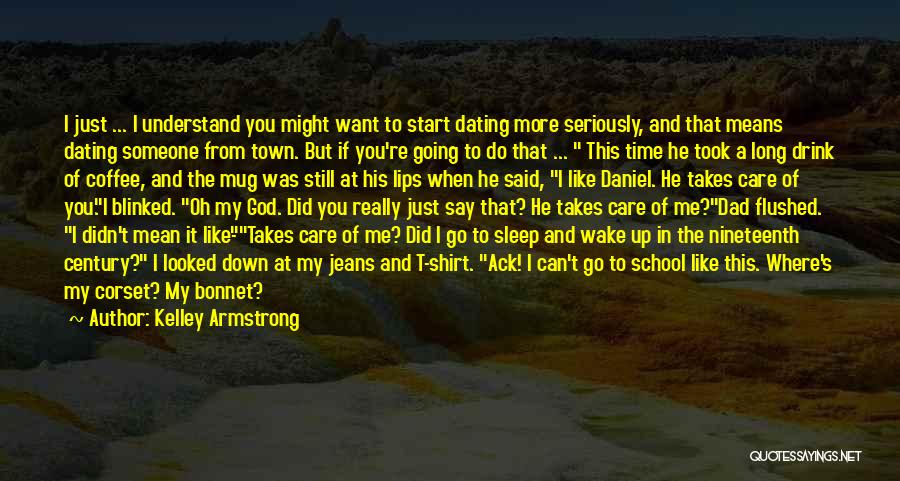 Kelley Armstrong Quotes: I Just ... I Understand You Might Want To Start Dating More Seriously, And That Means Dating Someone From Town.