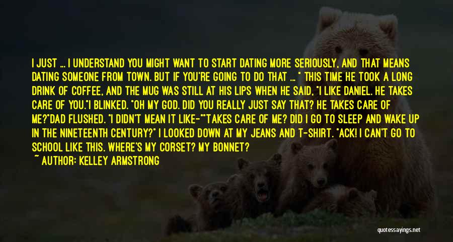Kelley Armstrong Quotes: I Just ... I Understand You Might Want To Start Dating More Seriously, And That Means Dating Someone From Town.