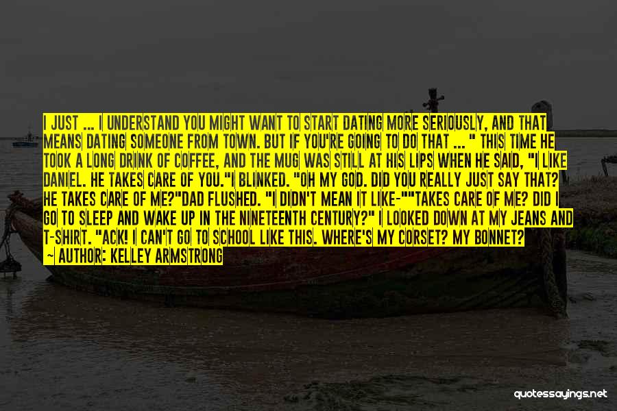 Kelley Armstrong Quotes: I Just ... I Understand You Might Want To Start Dating More Seriously, And That Means Dating Someone From Town.