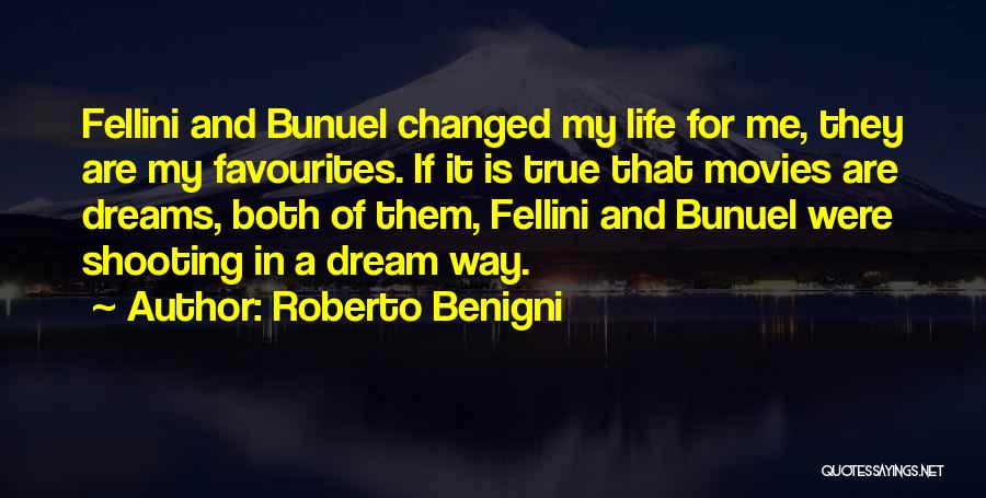 Roberto Benigni Quotes: Fellini And Bunuel Changed My Life For Me, They Are My Favourites. If It Is True That Movies Are Dreams,