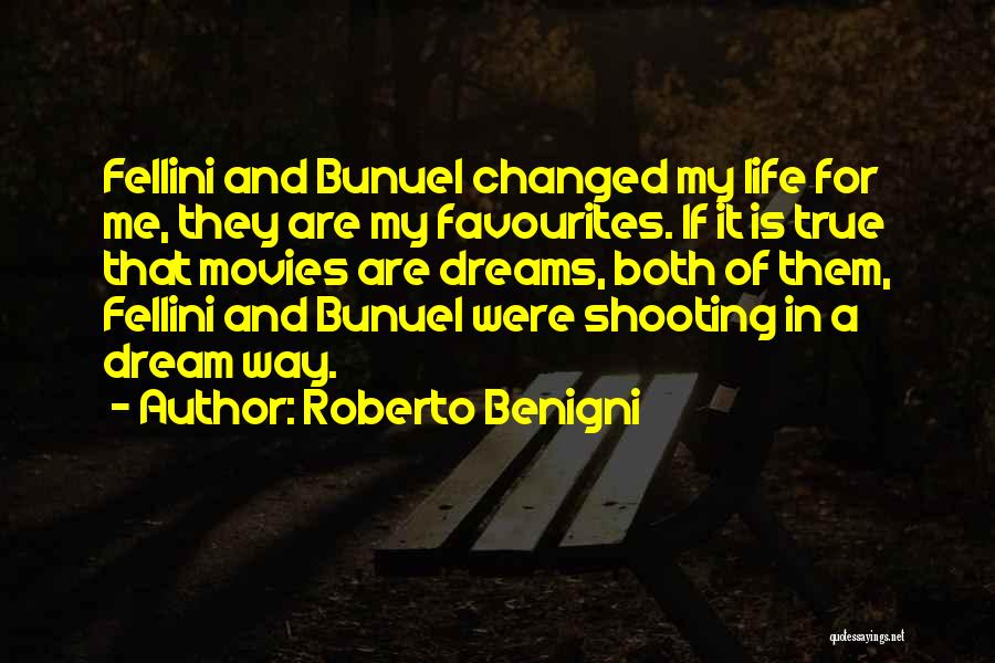 Roberto Benigni Quotes: Fellini And Bunuel Changed My Life For Me, They Are My Favourites. If It Is True That Movies Are Dreams,