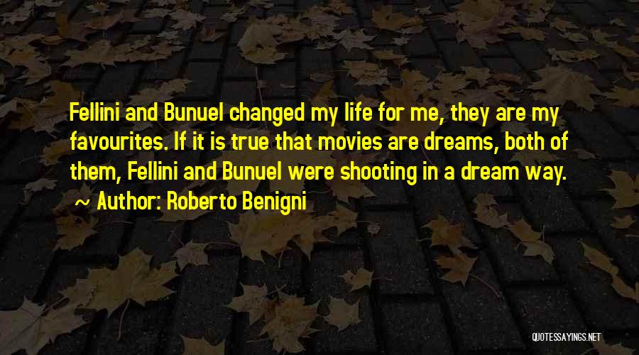 Roberto Benigni Quotes: Fellini And Bunuel Changed My Life For Me, They Are My Favourites. If It Is True That Movies Are Dreams,