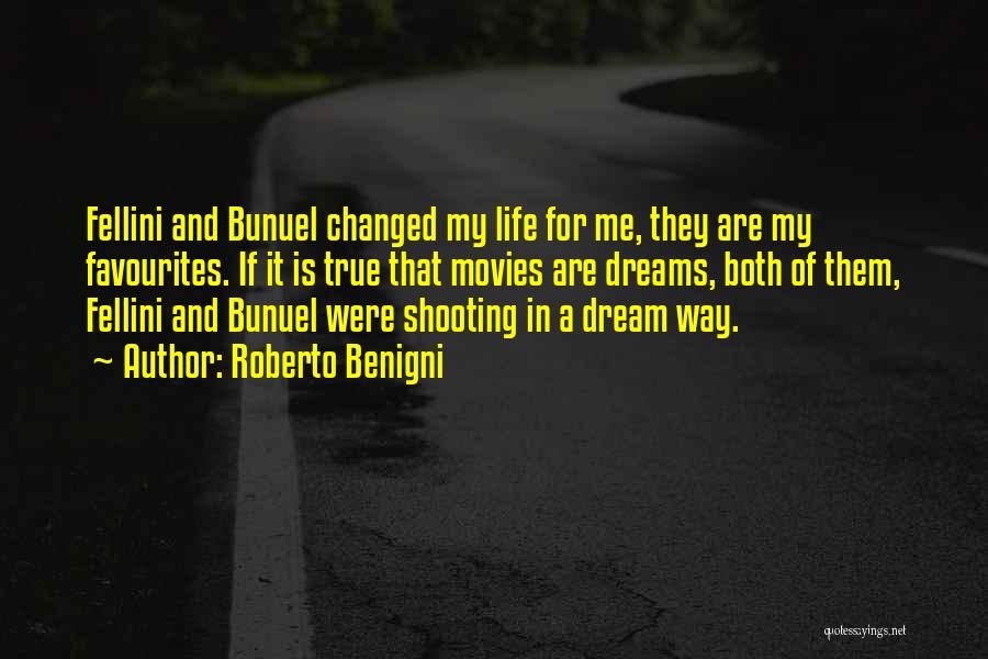 Roberto Benigni Quotes: Fellini And Bunuel Changed My Life For Me, They Are My Favourites. If It Is True That Movies Are Dreams,