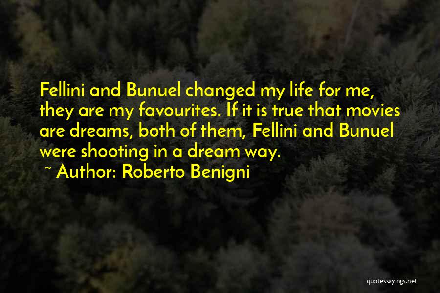 Roberto Benigni Quotes: Fellini And Bunuel Changed My Life For Me, They Are My Favourites. If It Is True That Movies Are Dreams,