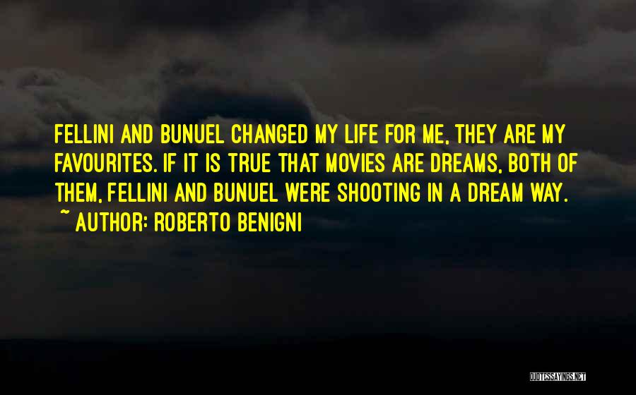 Roberto Benigni Quotes: Fellini And Bunuel Changed My Life For Me, They Are My Favourites. If It Is True That Movies Are Dreams,