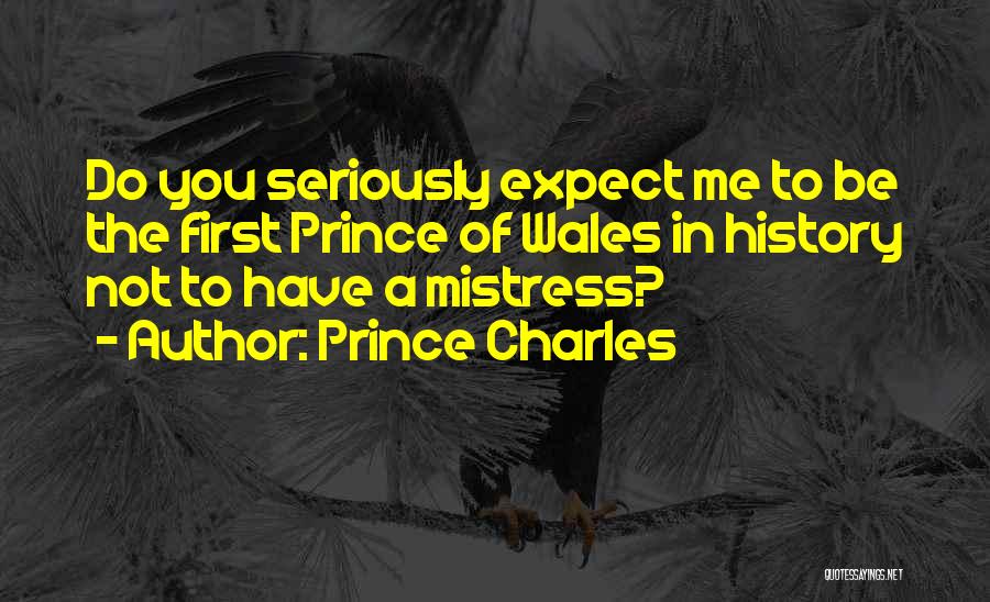 Prince Charles Quotes: Do You Seriously Expect Me To Be The First Prince Of Wales In History Not To Have A Mistress?