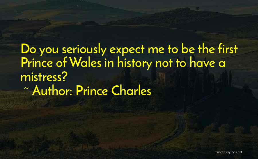 Prince Charles Quotes: Do You Seriously Expect Me To Be The First Prince Of Wales In History Not To Have A Mistress?