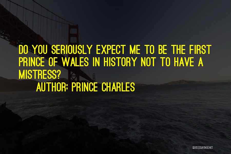 Prince Charles Quotes: Do You Seriously Expect Me To Be The First Prince Of Wales In History Not To Have A Mistress?