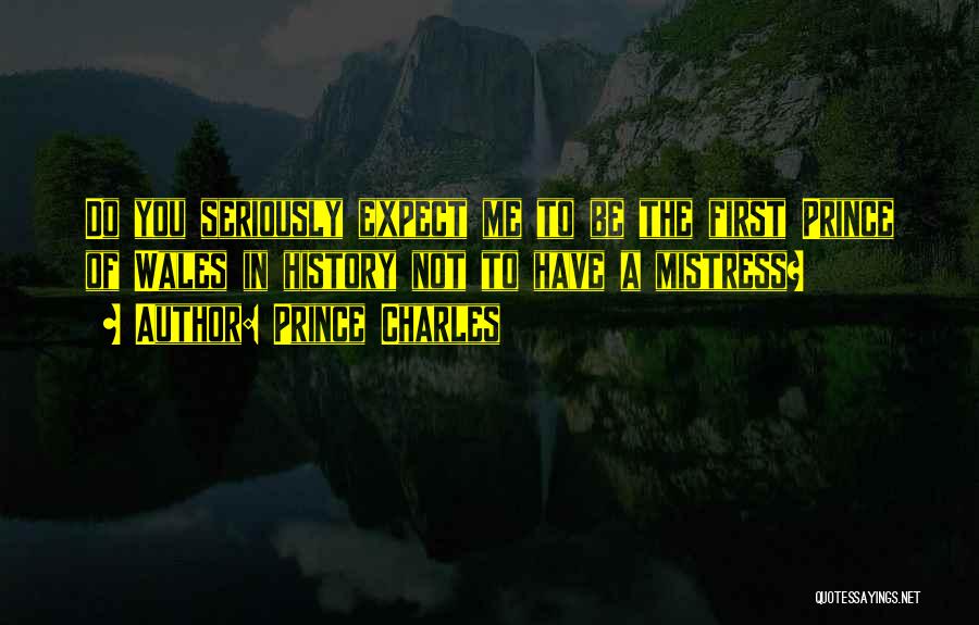 Prince Charles Quotes: Do You Seriously Expect Me To Be The First Prince Of Wales In History Not To Have A Mistress?