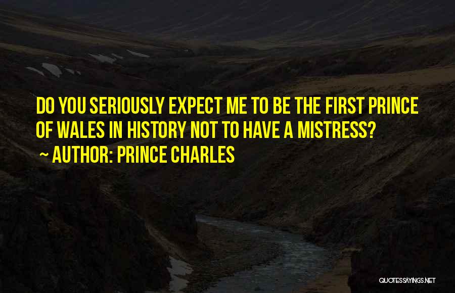 Prince Charles Quotes: Do You Seriously Expect Me To Be The First Prince Of Wales In History Not To Have A Mistress?