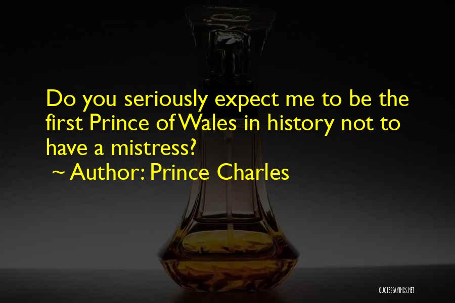 Prince Charles Quotes: Do You Seriously Expect Me To Be The First Prince Of Wales In History Not To Have A Mistress?