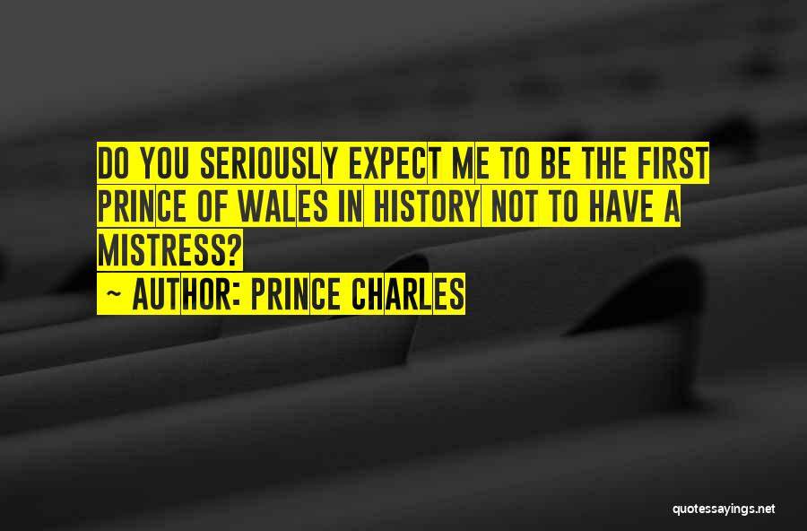 Prince Charles Quotes: Do You Seriously Expect Me To Be The First Prince Of Wales In History Not To Have A Mistress?