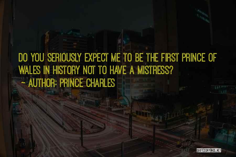 Prince Charles Quotes: Do You Seriously Expect Me To Be The First Prince Of Wales In History Not To Have A Mistress?