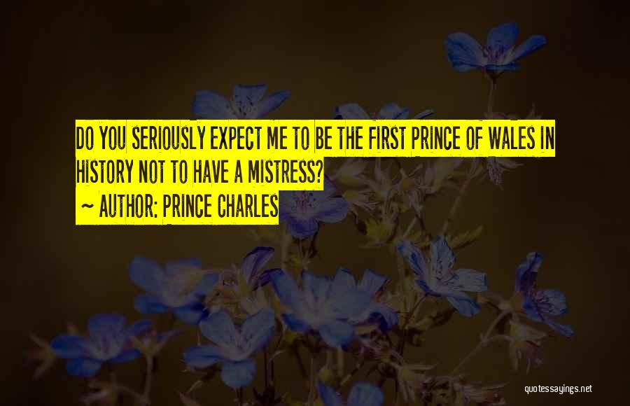 Prince Charles Quotes: Do You Seriously Expect Me To Be The First Prince Of Wales In History Not To Have A Mistress?