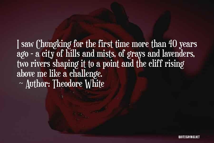 Theodore White Quotes: I Saw Chungking For The First Time More Than 40 Years Ago - A City Of Hills And Mists, Of