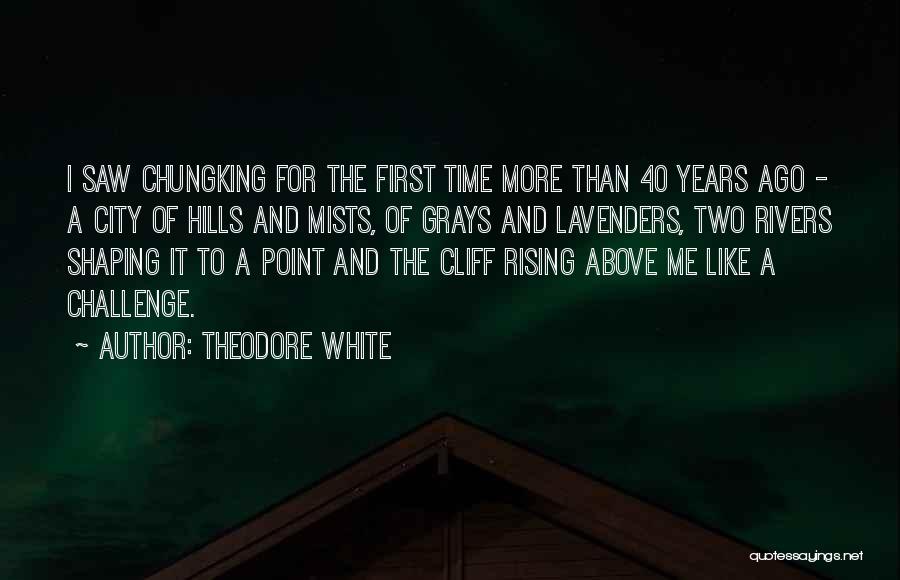 Theodore White Quotes: I Saw Chungking For The First Time More Than 40 Years Ago - A City Of Hills And Mists, Of