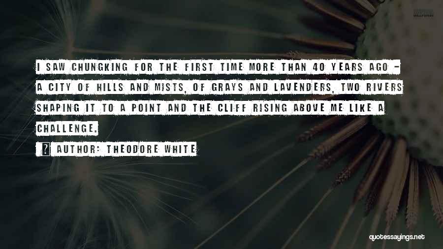 Theodore White Quotes: I Saw Chungking For The First Time More Than 40 Years Ago - A City Of Hills And Mists, Of