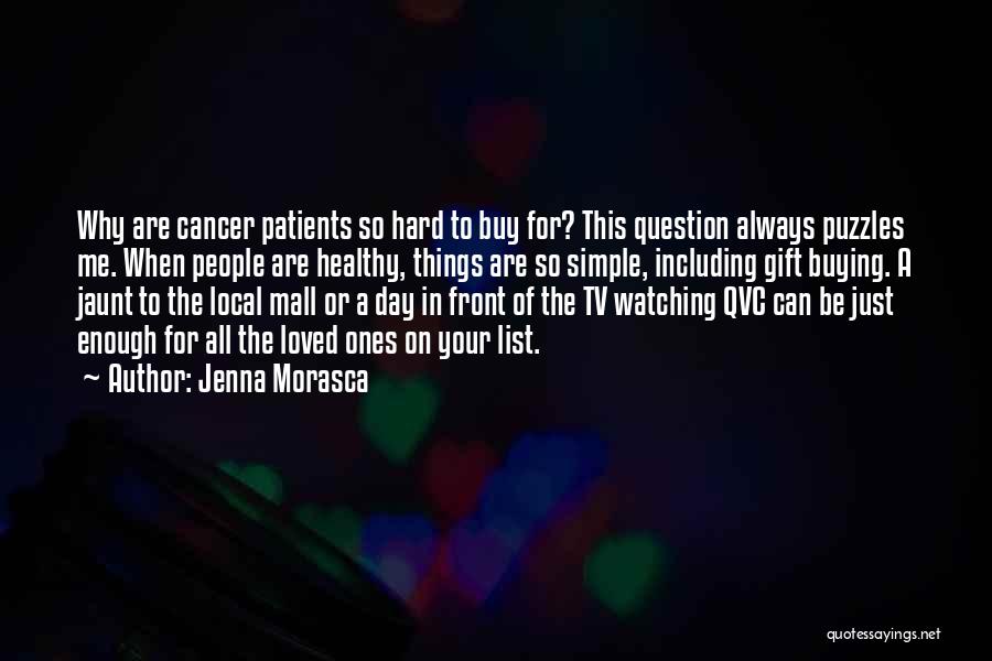 Jenna Morasca Quotes: Why Are Cancer Patients So Hard To Buy For? This Question Always Puzzles Me. When People Are Healthy, Things Are