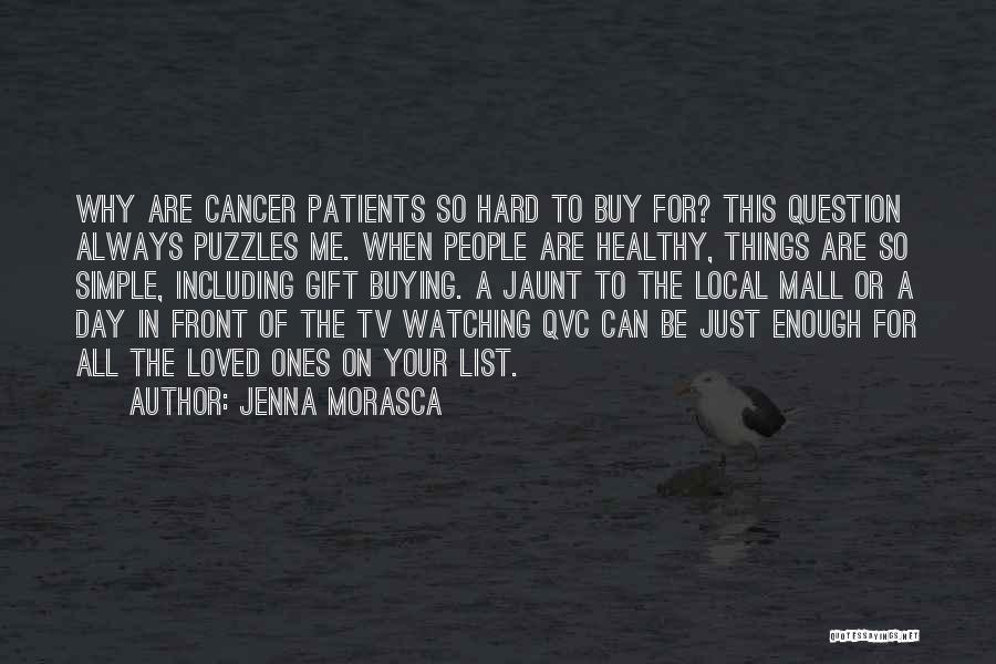 Jenna Morasca Quotes: Why Are Cancer Patients So Hard To Buy For? This Question Always Puzzles Me. When People Are Healthy, Things Are