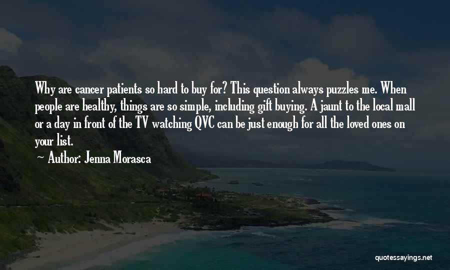 Jenna Morasca Quotes: Why Are Cancer Patients So Hard To Buy For? This Question Always Puzzles Me. When People Are Healthy, Things Are