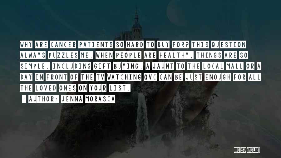 Jenna Morasca Quotes: Why Are Cancer Patients So Hard To Buy For? This Question Always Puzzles Me. When People Are Healthy, Things Are