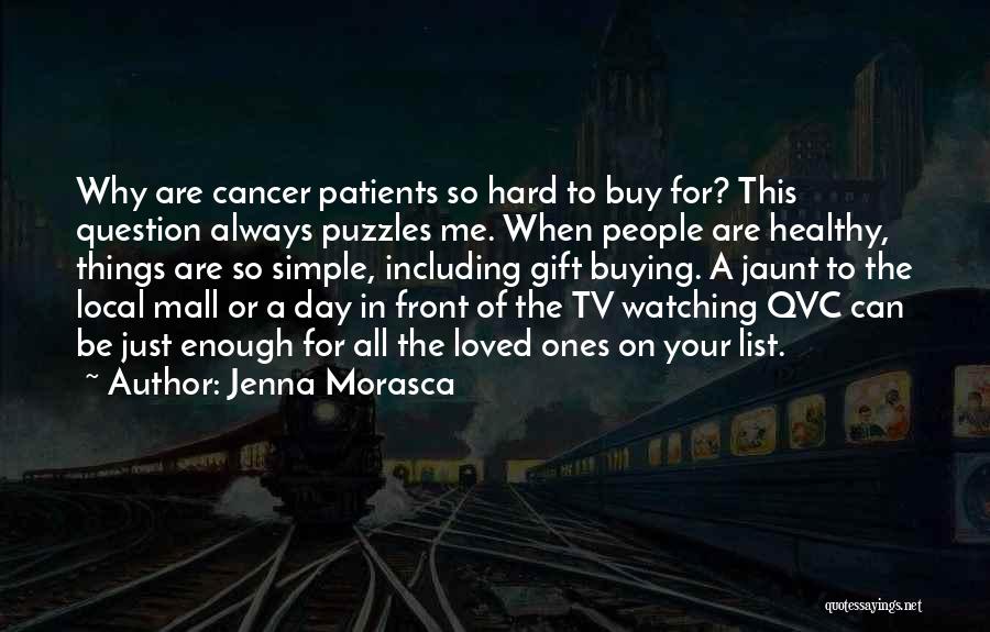 Jenna Morasca Quotes: Why Are Cancer Patients So Hard To Buy For? This Question Always Puzzles Me. When People Are Healthy, Things Are