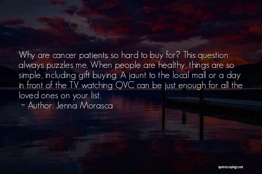 Jenna Morasca Quotes: Why Are Cancer Patients So Hard To Buy For? This Question Always Puzzles Me. When People Are Healthy, Things Are