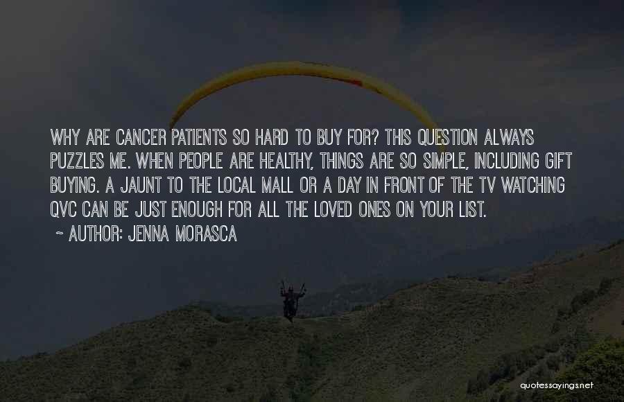 Jenna Morasca Quotes: Why Are Cancer Patients So Hard To Buy For? This Question Always Puzzles Me. When People Are Healthy, Things Are