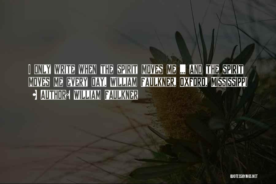 William Faulkner Quotes: I Only Write When The Spirit Moves Me ... And The Spirit Moves Me Every Day. William Faulkner, Oxford, Mississippi