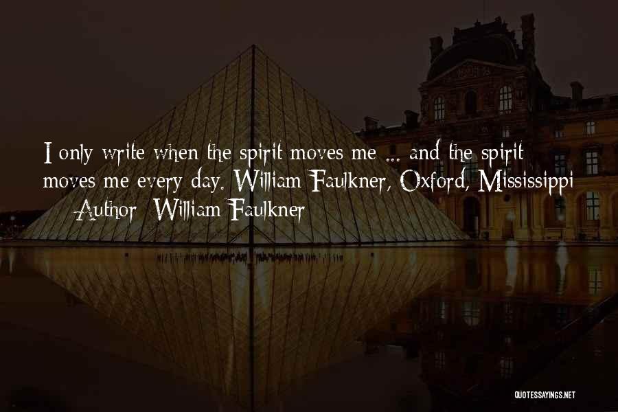 William Faulkner Quotes: I Only Write When The Spirit Moves Me ... And The Spirit Moves Me Every Day. William Faulkner, Oxford, Mississippi