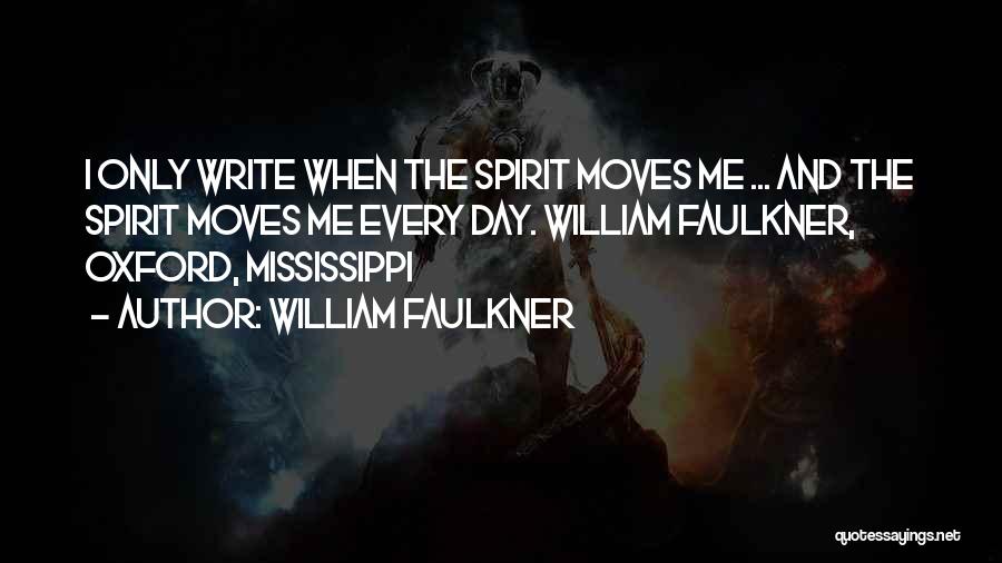 William Faulkner Quotes: I Only Write When The Spirit Moves Me ... And The Spirit Moves Me Every Day. William Faulkner, Oxford, Mississippi