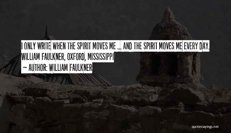 William Faulkner Quotes: I Only Write When The Spirit Moves Me ... And The Spirit Moves Me Every Day. William Faulkner, Oxford, Mississippi