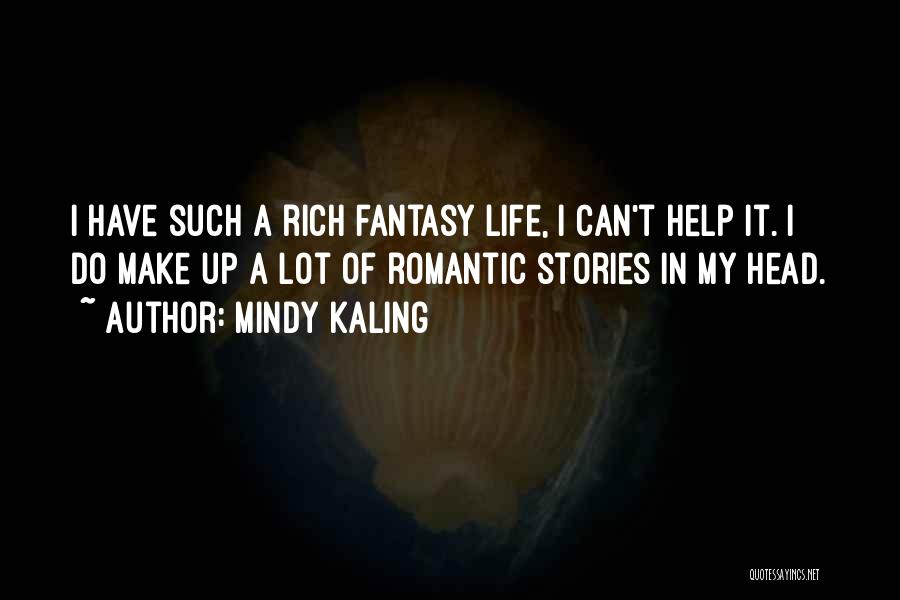 Mindy Kaling Quotes: I Have Such A Rich Fantasy Life, I Can't Help It. I Do Make Up A Lot Of Romantic Stories