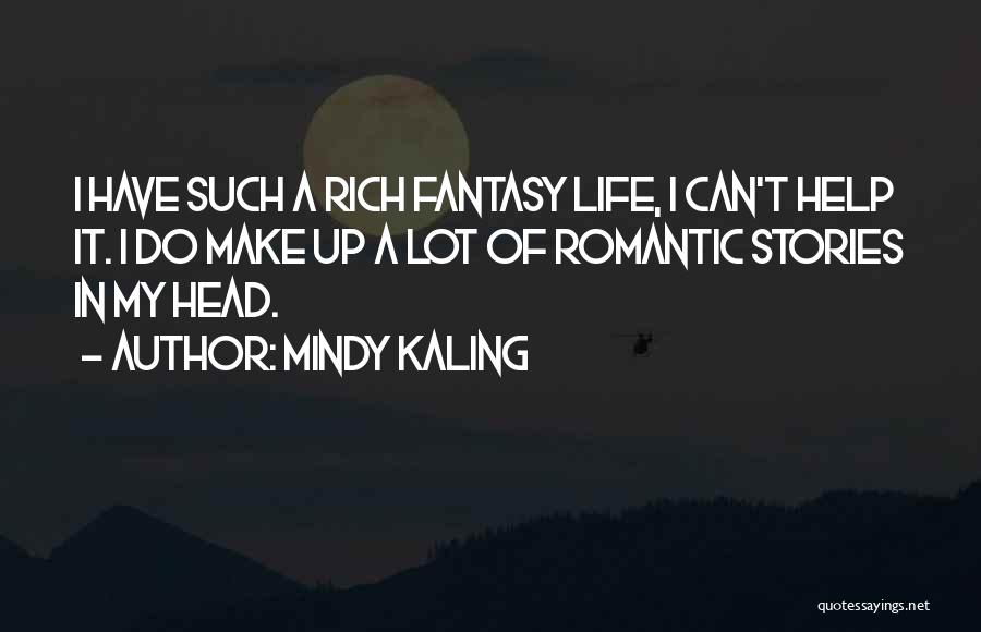 Mindy Kaling Quotes: I Have Such A Rich Fantasy Life, I Can't Help It. I Do Make Up A Lot Of Romantic Stories