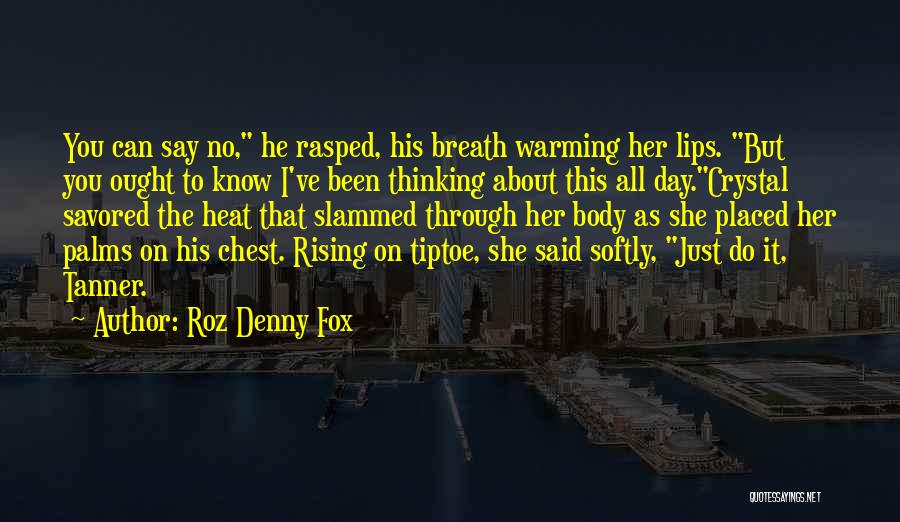 Roz Denny Fox Quotes: You Can Say No, He Rasped, His Breath Warming Her Lips. But You Ought To Know I've Been Thinking About