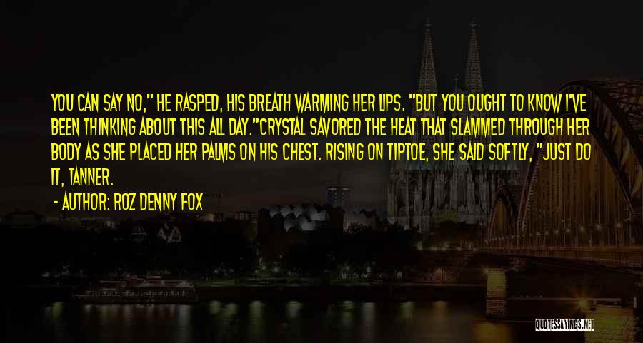 Roz Denny Fox Quotes: You Can Say No, He Rasped, His Breath Warming Her Lips. But You Ought To Know I've Been Thinking About