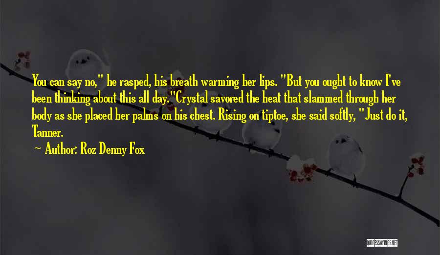 Roz Denny Fox Quotes: You Can Say No, He Rasped, His Breath Warming Her Lips. But You Ought To Know I've Been Thinking About