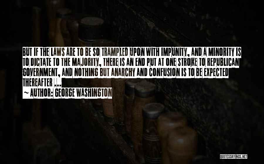 George Washington Quotes: But If The Laws Are To Be So Trampled Upon With Impunity, And A Minority Is To Dictate To The