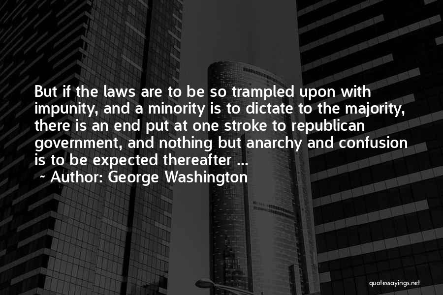 George Washington Quotes: But If The Laws Are To Be So Trampled Upon With Impunity, And A Minority Is To Dictate To The