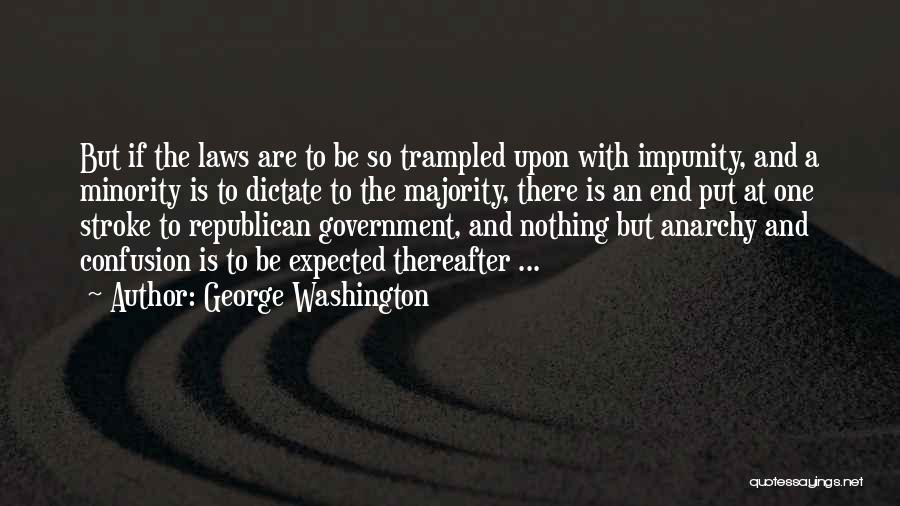 George Washington Quotes: But If The Laws Are To Be So Trampled Upon With Impunity, And A Minority Is To Dictate To The