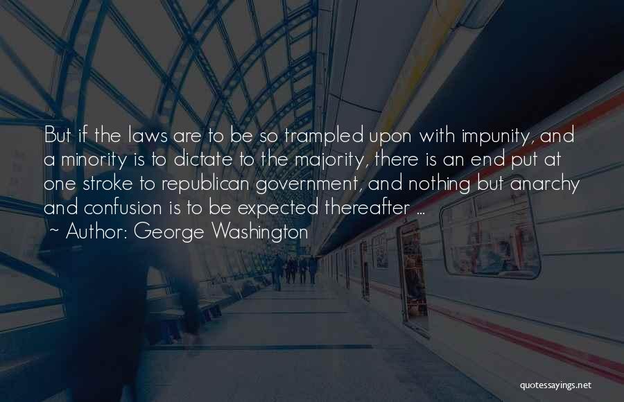 George Washington Quotes: But If The Laws Are To Be So Trampled Upon With Impunity, And A Minority Is To Dictate To The