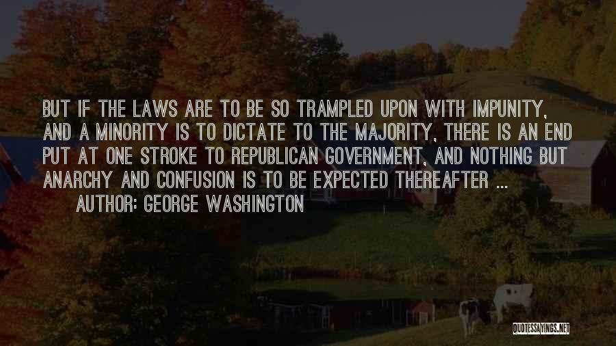 George Washington Quotes: But If The Laws Are To Be So Trampled Upon With Impunity, And A Minority Is To Dictate To The