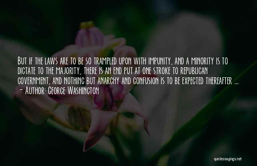 George Washington Quotes: But If The Laws Are To Be So Trampled Upon With Impunity, And A Minority Is To Dictate To The