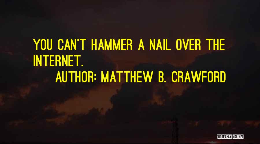 Matthew B. Crawford Quotes: You Can't Hammer A Nail Over The Internet.