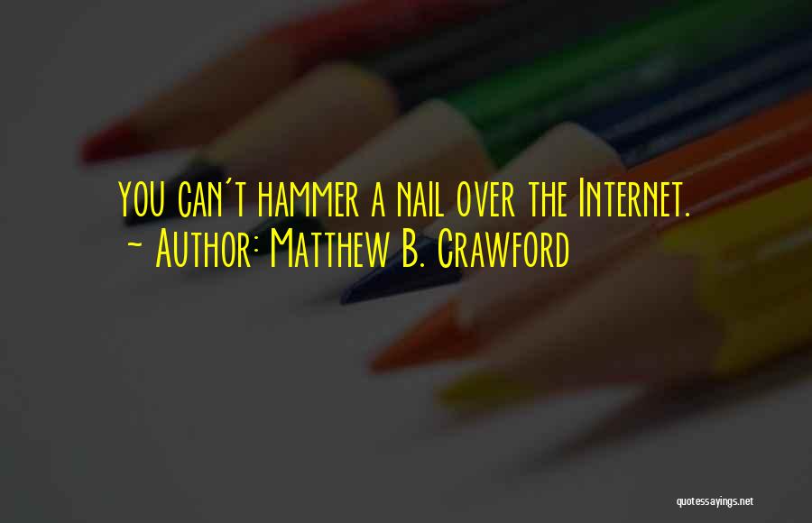 Matthew B. Crawford Quotes: You Can't Hammer A Nail Over The Internet.