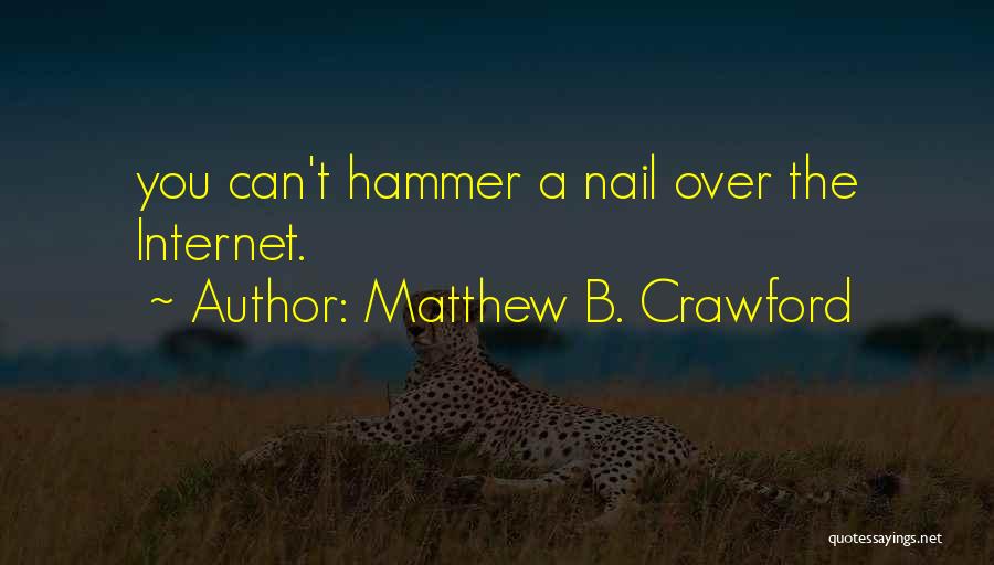 Matthew B. Crawford Quotes: You Can't Hammer A Nail Over The Internet.