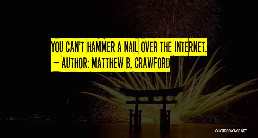 Matthew B. Crawford Quotes: You Can't Hammer A Nail Over The Internet.